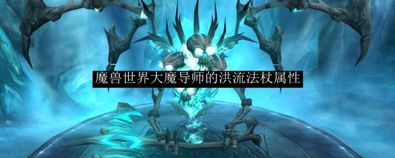 魔兽世界大魔导师的洪流法杖属性详解_游戏攻略_第1张_ab游戏 魔兽世界大魔导师的洪流法杖属性详解_http://www.abetid.com_游戏攻略_第1张