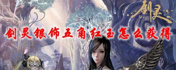 剑灵银饰五角红玉获取攻略_游戏攻略_第1张_ab游戏 剑灵银饰五角红玉获取攻略_http://www.abetid.com_游戏攻略_第1张