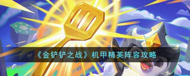 金铲铲之战机甲精英阵容玩法攻略_http://www.abetid.com_游戏攻略_第1张