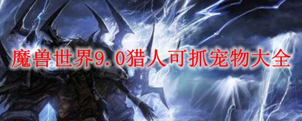 魔兽世界9.0猎人可抓宠物全列表_http://www.abetid.com_游戏攻略_第1张