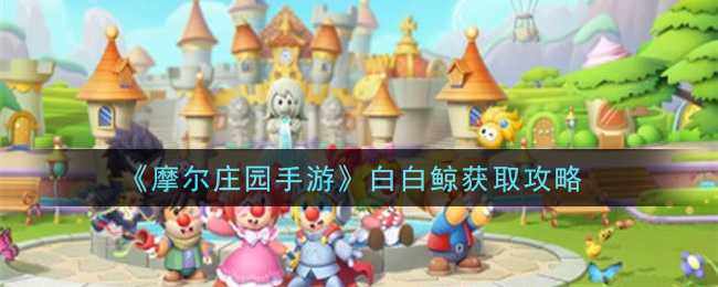 摩尔庄园手游白白鲸获取攻略_游戏攻略_第1张_ab游戏 摩尔庄园手游白白鲸获取攻略_http://www.abetid.com_游戏攻略_第1张