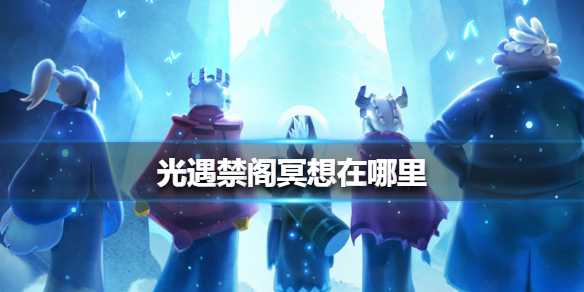 光遇禁阁冥想地点指南_游戏攻略_第1张_ab游戏 光遇禁阁冥想地点指南_http://www.abetid.com_游戏攻略_第1张