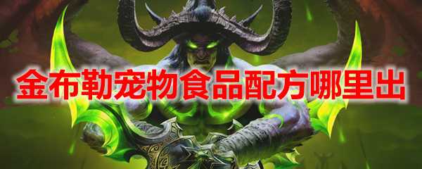 魔兽世界金布勒宠物食品配方获取指南_游戏攻略_第1张_ab游戏 魔兽世界金布勒宠物食品配方获取指南_http://www.abetid.com_游戏攻略_第1张