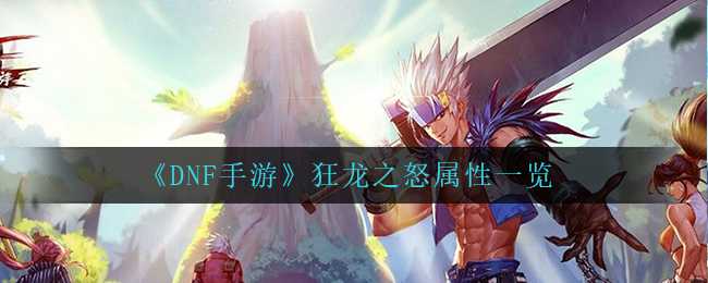 DNF手游狂龙之怒属性详解_http://www.abetid.com_游戏攻略_第1张