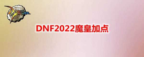 DNF2022魔皇加点指南_游戏攻略_第1张_ab游戏 DNF2022魔皇加点指南_http://www.abetid.com_游戏攻略_第1张