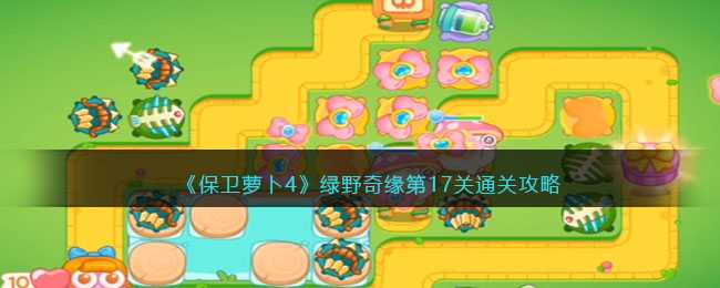 保卫萝卜4绿野奇缘第17关通关指南_http://www.abetid.com_游戏攻略_第1张