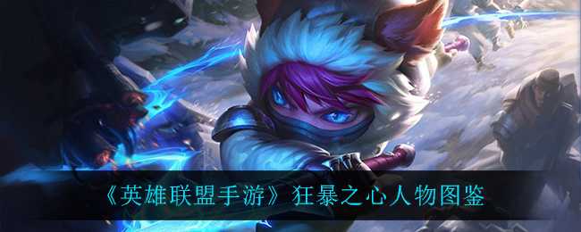 英雄联盟手游狂暴之心图鉴_游戏攻略_第1张_ab游戏 英雄联盟手游狂暴之心图鉴_http://www.abetid.com_游戏攻略_第1张