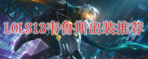 LOLS13韦鲁斯装备推荐_http://www.abetid.com_游戏攻略_第1张