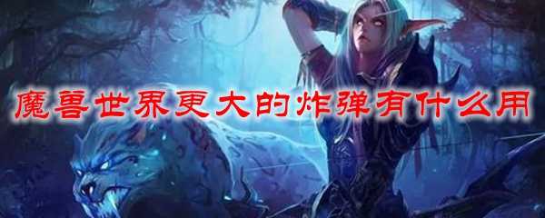 魔兽世界更大的炸弹用途解析_游戏攻略_第1张_ab游戏 魔兽世界更大的炸弹用途解析_http://www.abetid.com_游戏攻略_第1张