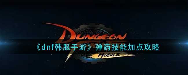 dnf韩服手游弹药技能加点_游戏攻略_第1张_ab游戏 dnf韩服手游弹药技能加点_http://www.abetid.com_游戏攻略_第1张