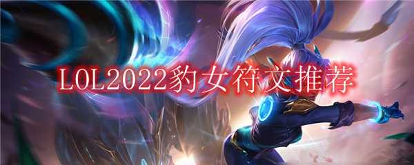 LOL2022豹女符文推荐_游戏攻略_第1张_ab游戏 LOL2022豹女符文推荐_http://www.abetid.com_游戏攻略_第1张