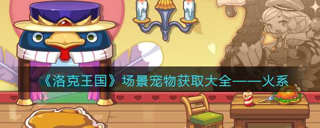 洛克王国火系宠物获取攻略_http://www.abetid.com_游戏攻略_第1张