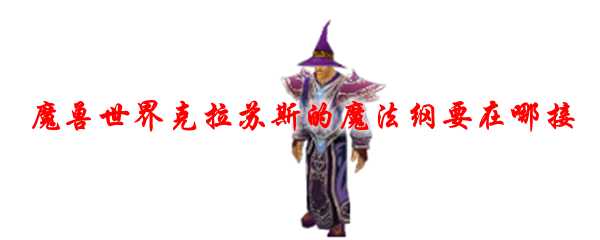 魔兽世界克拉苏斯的魔法纲要接取_http://www.abetid.com_游戏攻略_第1张