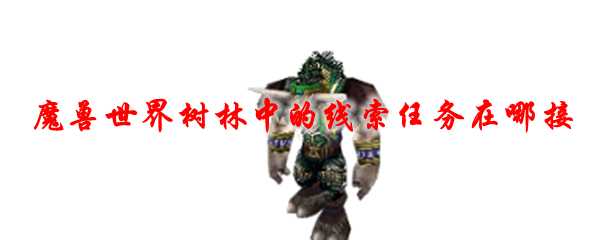 魔兽世界树林中的线索任务接取位置_游戏攻略_第1张_ab游戏 魔兽世界树林中的线索任务接取位置_http://www.abetid.com_游戏攻略_第1张