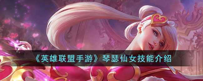 英雄联盟手游琴瑟仙女技能介绍_http://www.abetid.com_游戏攻略_第1张
