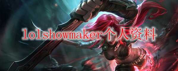 lolshowmaker个人资料_http://www.abetid.com_游戏攻略_第1张