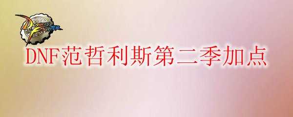 DNF范哲利斯第二季加点指南_游戏攻略_第1张_ab游戏 DNF范哲利斯第二季加点指南_http://www.abetid.com_游戏攻略_第1张