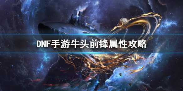 DNF手游牛头前锋属性解析_http://www.abetid.com_游戏攻略_第1张