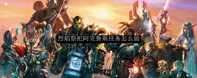 烈焰祭祀阿克鲁斯任务解密_http://www.abetid.com_游戏攻略_第1张