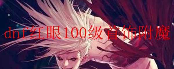 dnf红眼100级首饰附魔攻略_游戏攻略_第1张_ab游戏 dnf红眼100级首饰附魔攻略_http://www.abetid.com_游戏攻略_第1张