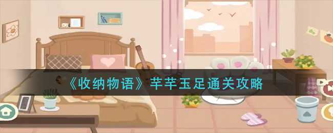 收纳物语芊芊玉足通关攻略_http://www.abetid.com_游戏攻略_第1张