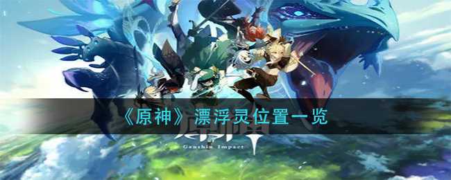 原神漂浮灵位置一览_游戏攻略_第1张_ab游戏 原神漂浮灵位置一览_http://www.abetid.com_游戏攻略_第1张