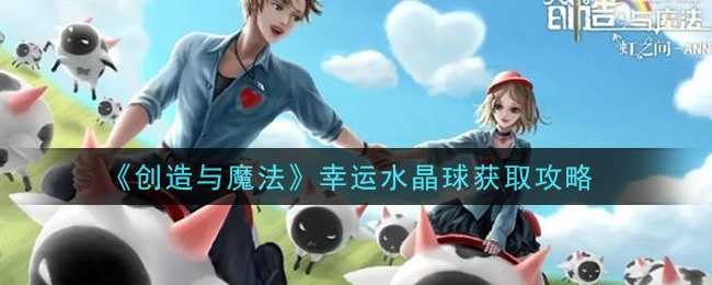 创造与魔法幸运水晶球获取技巧_http://www.abetid.com_游戏攻略_第1张