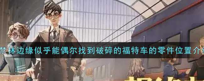 哈利波特：魔法觉醒禁林边缘福特车零件位置_http://www.abetid.com_游戏攻略_第1张