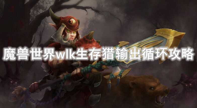 魔兽世界wlk生存猎输出流程解析_http://www.abetid.com_游戏攻略_第1张
