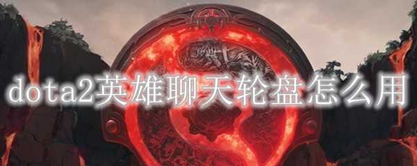 dota2英雄聊天轮盘使用方法_http://www.abetid.com_游戏攻略_第1张