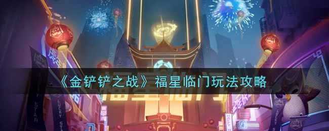 金铲铲之战福星临门玩法指南_游戏攻略_第1张_ab游戏 金铲铲之战福星临门玩法指南_http://www.abetid.com_游戏攻略_第1张