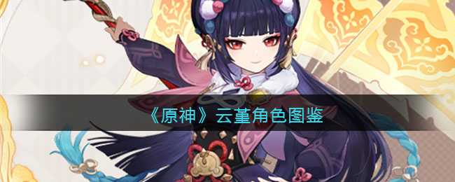 原神云堇角色图鉴及特点_http://www.abetid.com_游戏攻略_第1张