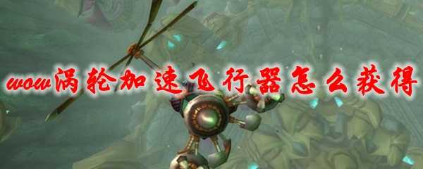 魔兽世界涡轮加速飞行器坐骑获取攻略_http://www.abetid.com_游戏攻略_第1张