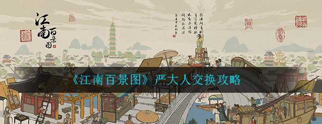 江南百景图严大人交换攻略_http://www.abetid.com_游戏攻略_第1张
