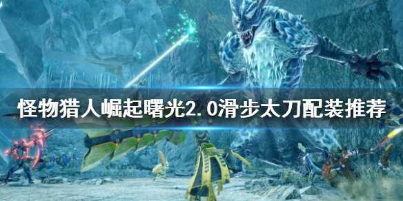 怪物猎人崛起滑步太刀如何配装_http://www.abetid.com_游戏攻略_第1张