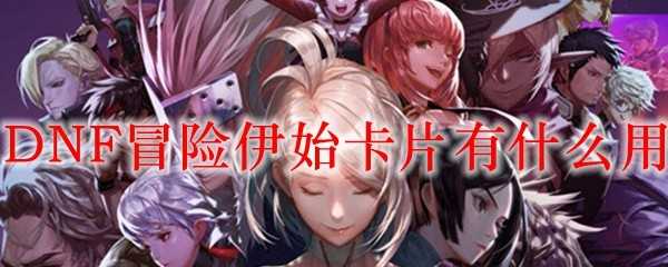 DNF冒险伊始卡片功能介绍_游戏攻略_第1张_ab游戏 DNF冒险伊始卡片功能介绍_http://www.abetid.com_游戏攻略_第1张