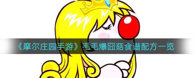 摩尔庄园手游毛毛爆囧菇食谱一览_游戏攻略_第1张_ab游戏 摩尔庄园手游毛毛爆囧菇食谱一览_http://www.abetid.com_游戏攻略_第1张