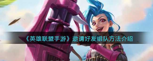 英雄联盟手游邀请好友组队方法_http://www.abetid.com_游戏攻略_第1张