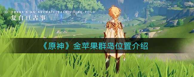 原神金苹果群岛位置指南_游戏攻略_第1张_ab游戏 原神金苹果群岛位置指南_http://www.abetid.com_游戏攻略_第1张