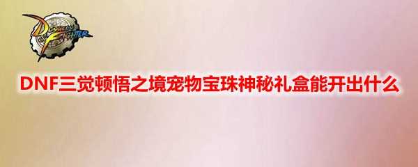 DNF三觉顿悟之境宠物宝珠开启_http://www.abetid.com_游戏攻略_第1张