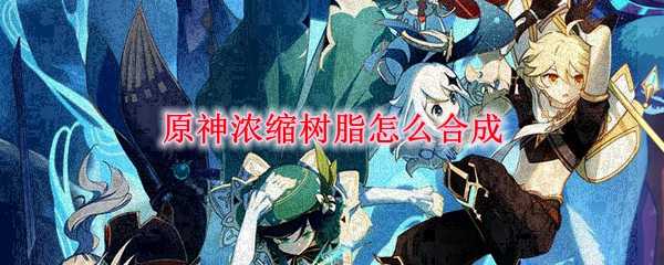 原神浓缩树脂合成攻略分享_游戏攻略_第1张_ab游戏 原神浓缩树脂合成攻略分享_http://www.abetid.com_游戏攻略_第1张