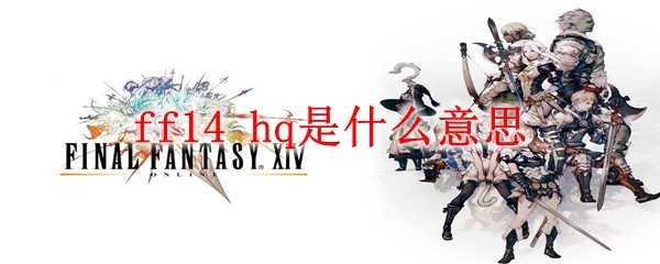 ff14 hq含义解析_http://www.abetid.com_游戏攻略_第1张