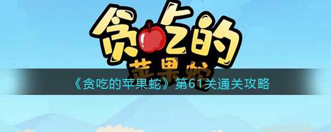 贪吃的苹果蛇第61关通关技巧_http://www.abetid.com_游戏攻略_第1张