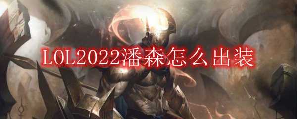 LOL2022潘森出装指南_http://www.abetid.com_游戏攻略_第1张