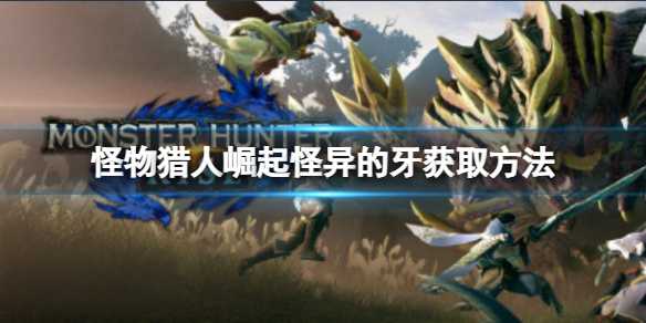 怪物猎人崛起怪异的牙获取技巧_http://www.abetid.com_游戏攻略_第1张