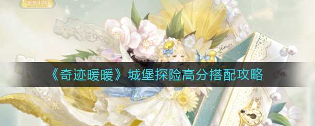 奇迹暖暖城堡探险高分搭配_http://www.abetid.com_游戏攻略_第1张