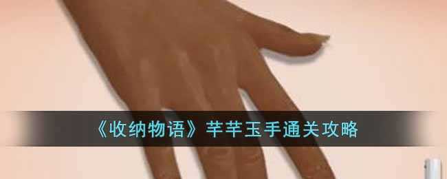 收纳物语芊芊玉手通关攻略_http://www.abetid.com_游戏攻略_第1张