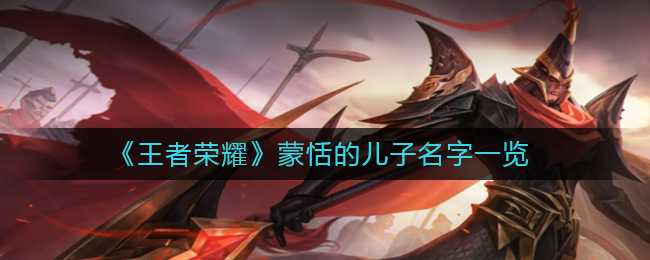 王者荣耀蒙恬的儿子名字查询_http://www.abetid.com_游戏攻略_第1张