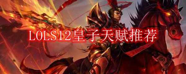 LOLS12皇子天赋技能推荐_http://www.abetid.com_游戏攻略_第1张