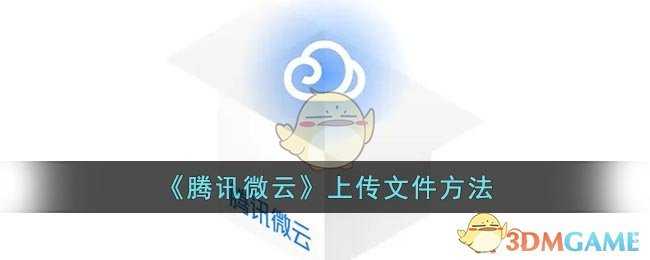 腾讯微云怎么上传文件-腾讯微云上传文件方法_http://www.abetid.com_游戏攻略_第1张